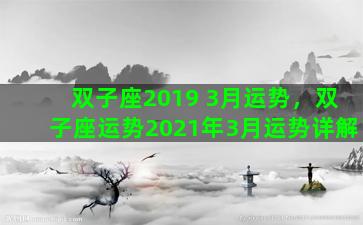 双子座2019 3月运势，双子座运势2021年3月运势详解
